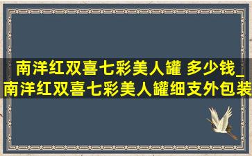 南洋红双喜七彩美人罐 多少钱_南洋红双喜七彩美人罐细支外包装